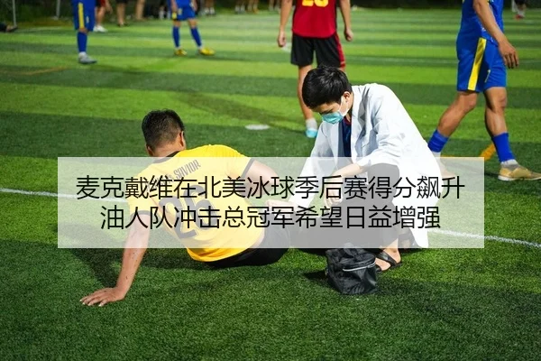 麦克戴维在北美冰球季后赛得分飙升 油人队冲击总冠军希望日益增强